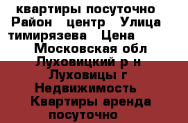  квартиры посуточно › Район ­ центр › Улица ­ тимирязева › Цена ­ 2 000 - Московская обл., Луховицкий р-н, Луховицы г. Недвижимость » Квартиры аренда посуточно   